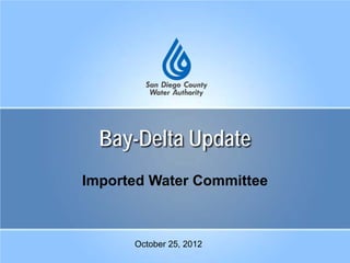 Bay-Delta Update
Imported Water Committee
October 25, 2012
 