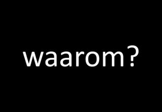 waarom?
 