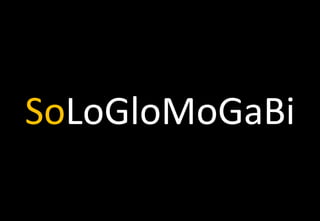 SoLoGloMoGaBi
 