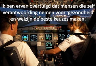 Ik ben ervan overtuigd dat mensen die zelf
 verantwoording nemen voor gezondheid
    en welzijn de beste keuzes maken.
 