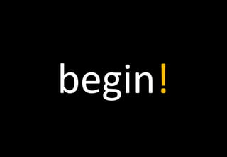 begin!
 