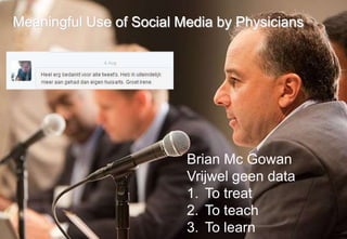 Meaningful Use of Social Media by Physicians




                          Brian Mc Gowan
                          Vrijwel geen data
                          1. To treat
                          2. To teach
                          3. To learn
 