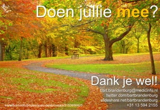 Doen jullie mee?



                                                   Dank je wel!
                                                    bart.brandenburg@medicinfo.nl
                                                        twitter.com/bartbrandenburg
                                                    slideshare.net/bartbrandenburg
www.flickr.com/photos/joannadabrowska/2153936925                   +31 13 594 2155
 