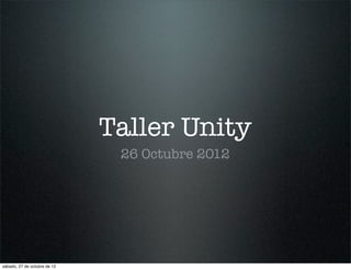 Taller Unity
                               26 Octubre 2012




sábado, 27 de octubre de 12
 