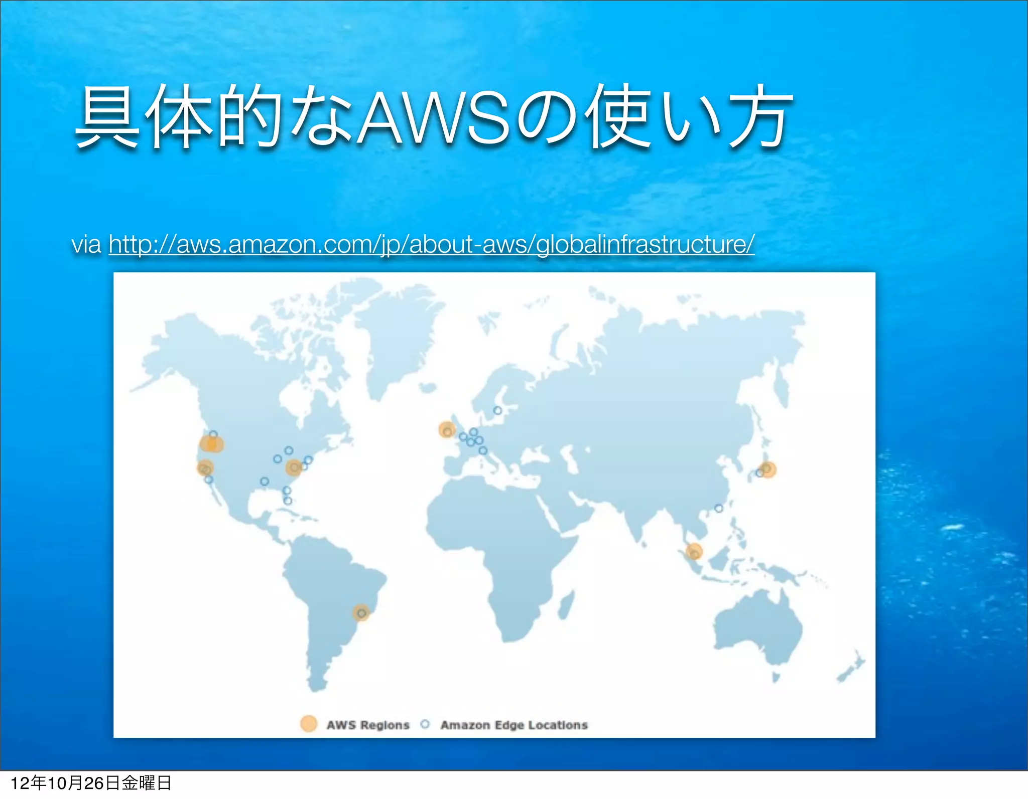 具体的なAWSの使い方
    via http://aws.amazon.com/jp/about-aws/globalinfrastructure/




12年10月26日金曜日
 