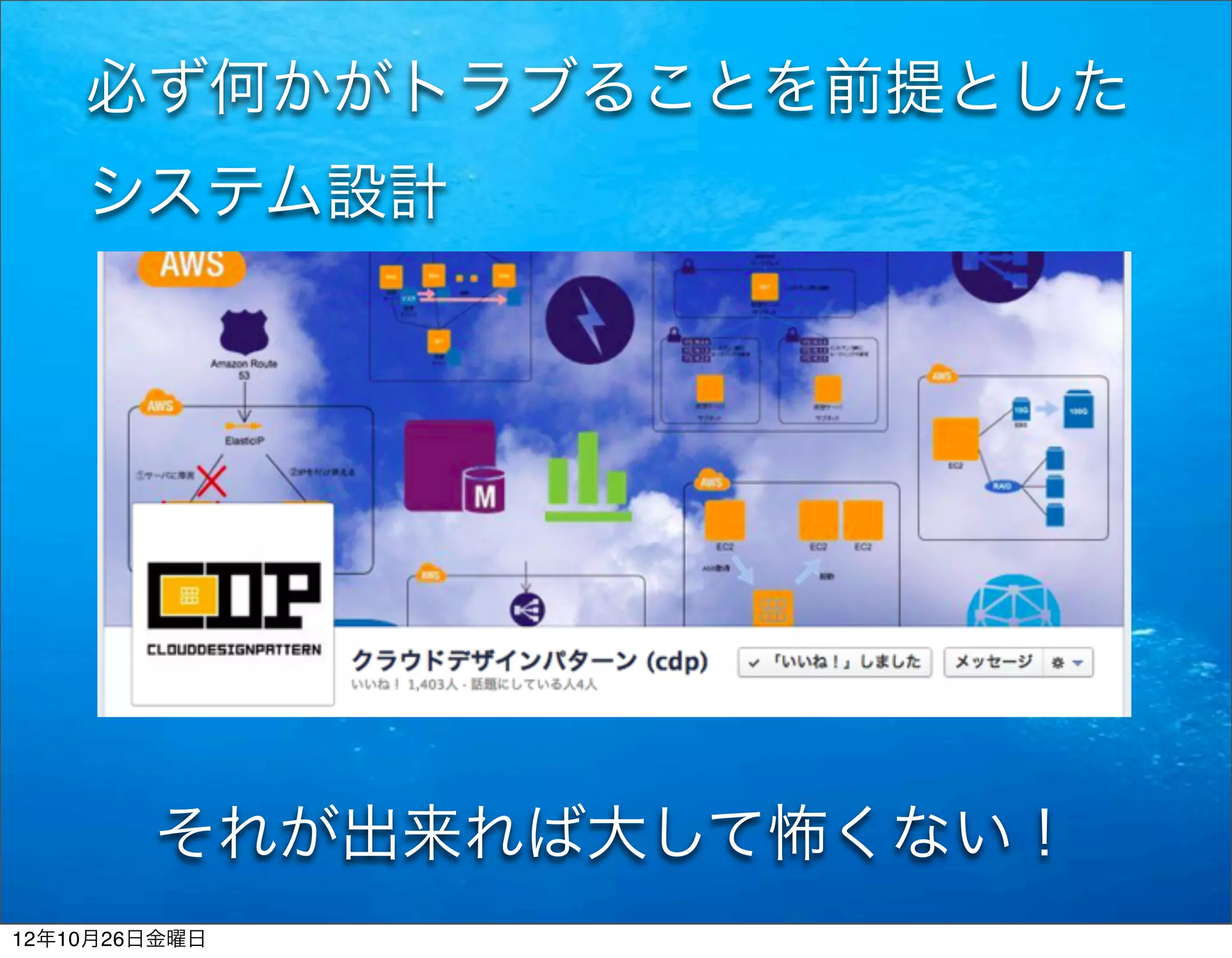 必ず何かがトラブることを前提とした
    システム設計




        それが出来れば大して怖くない！
12年10月26日金曜日
 