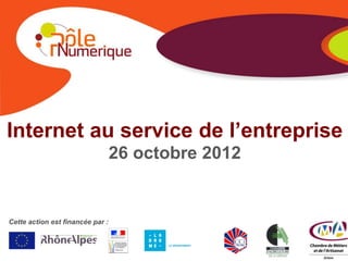 Internet au service de l’entreprise
                                  26 octobre 2012


Cette action est financée par :
 