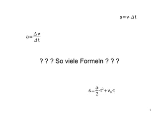 s=v⋅ t


     v
a=
     t



      ? ? ? So viele Formeln ? ? ?



                         a 2
                       s= ⋅t v 0⋅t
                         2


                                                1
 