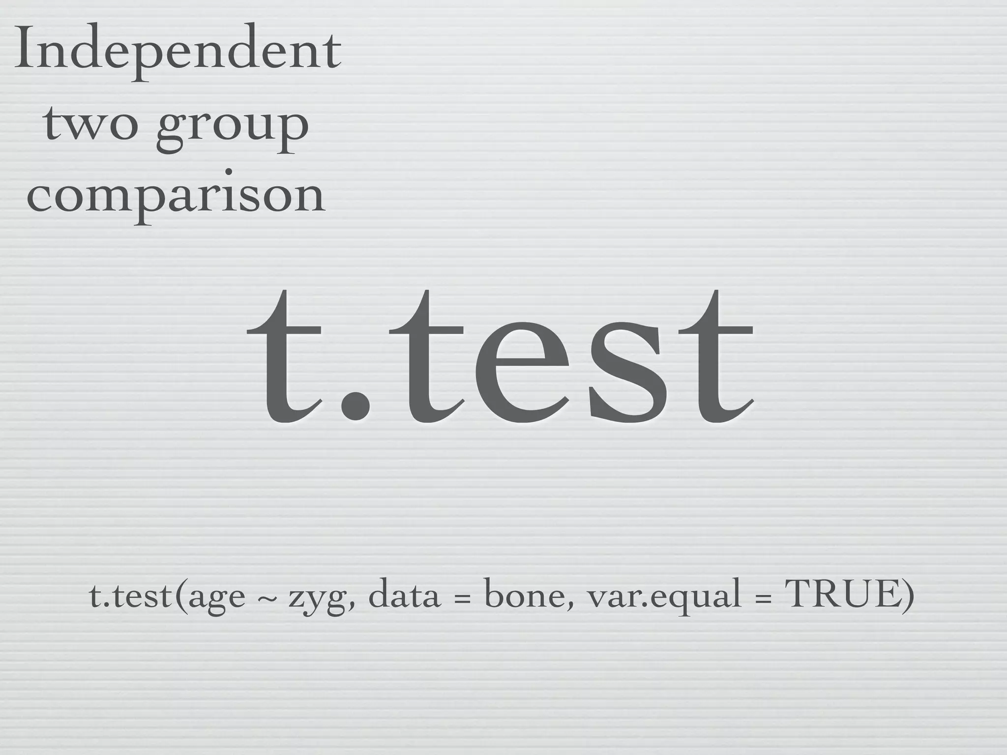 Independent
  two group
 comparison


           t.test
  t.test(age ~ zyg, data = bone, var.equal = TRUE)
 