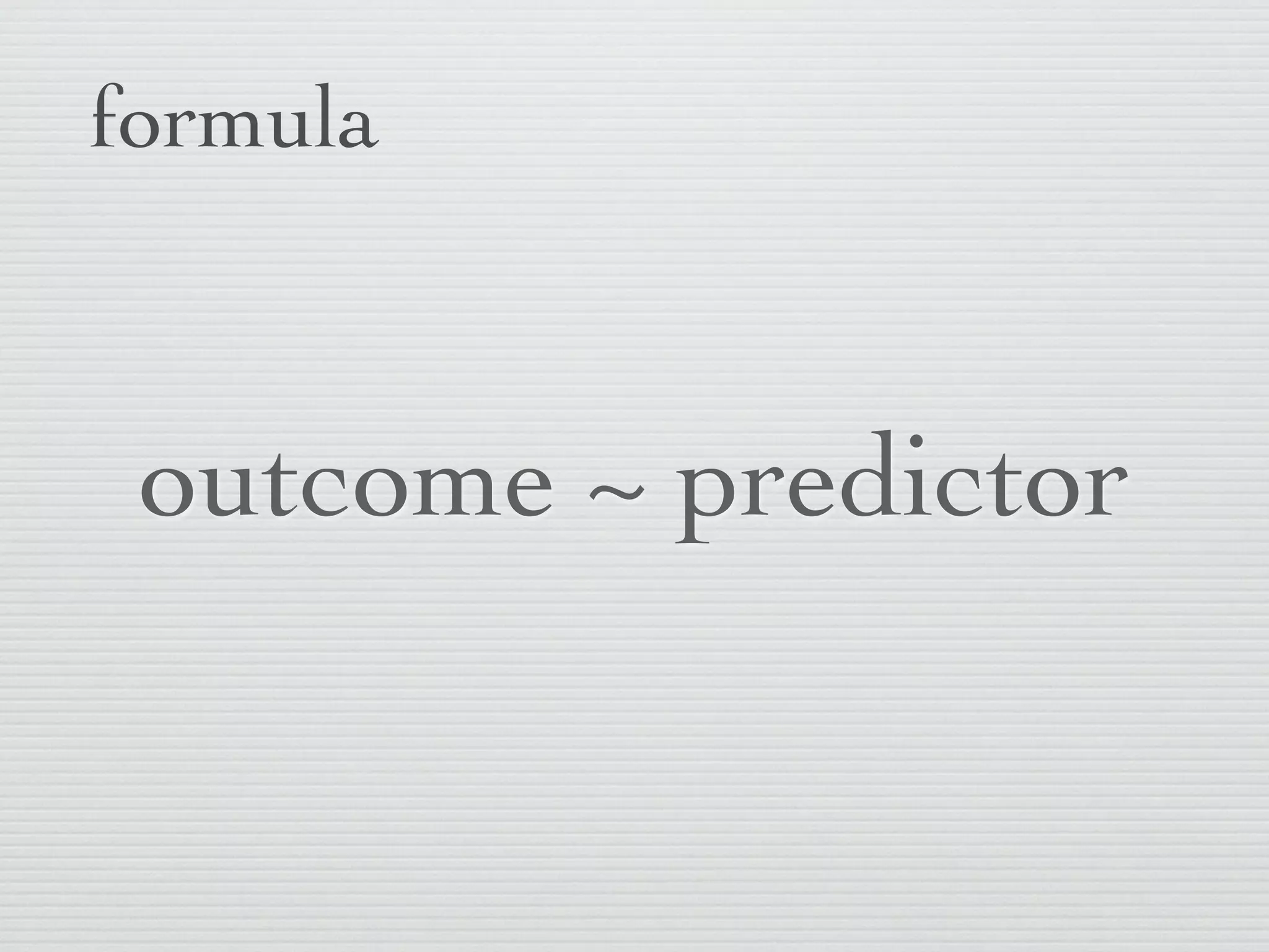 formula



 outcome ~ predictor
 