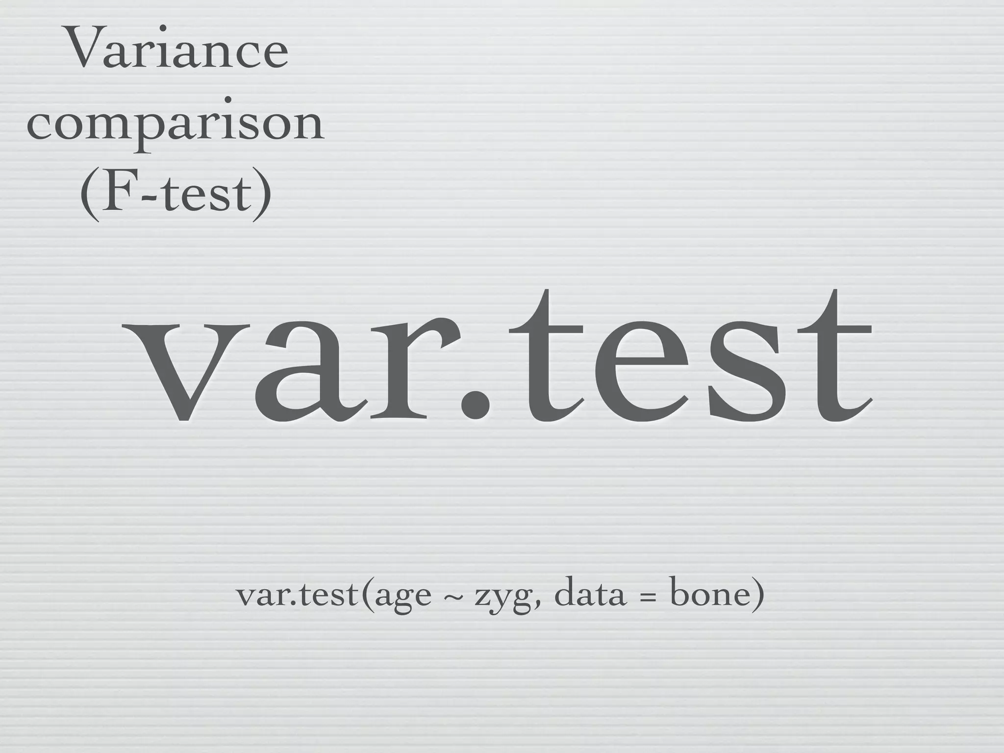 Variance
comparison
  (F-test)


   var.test
      var.test(age ~ zyg, data = bone)
 