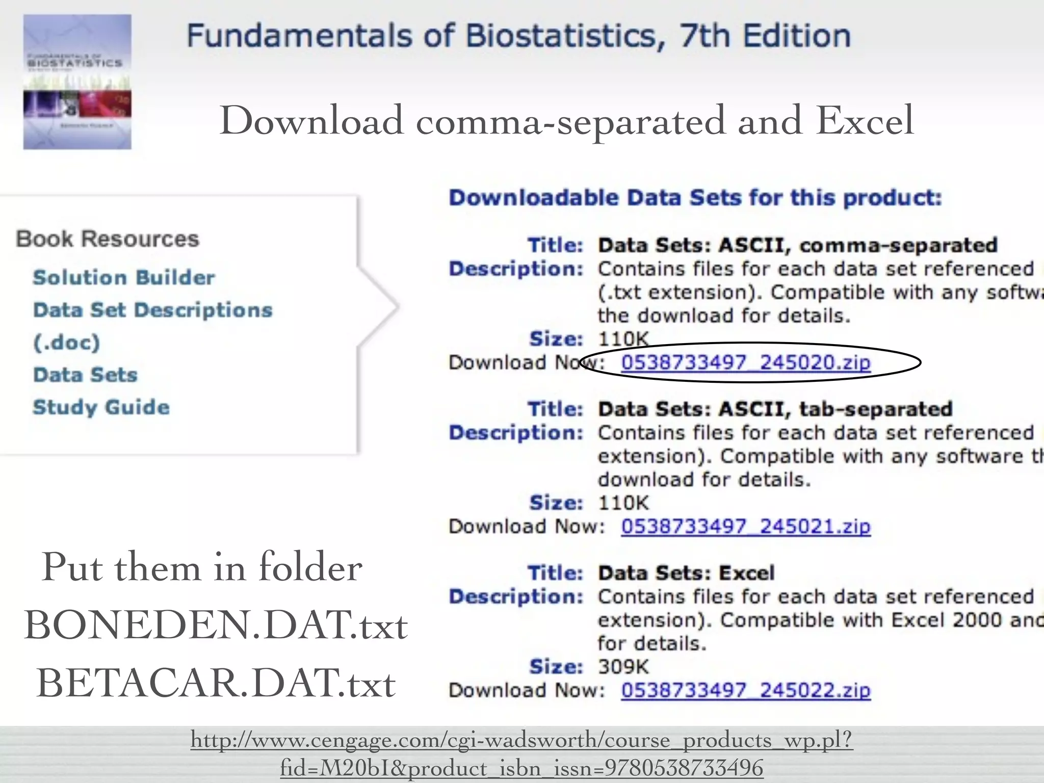 Download comma-separated and Excel




 Put them in folder
BONEDEN.DAT.txt
BETACAR.DAT.txt
        http://www.cengage.com/cgi-wadsworth/course_products_wp.pl?
                 ﬁd=M20bI&product_isbn_issn=9780538733496
 