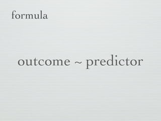 formula



 outcome ~ predictor
 