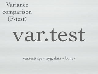 Variance
comparison
  (F-test)


   var.test
      var.test(age ~ zyg, data = bone)
 