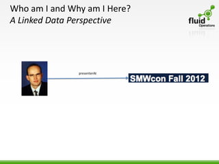 Who am I and Why am I Here?
A Linked Data Perspective




               presenterAt
 