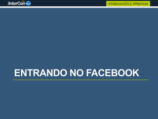 #Intercon2012 #Metricas




ENTRANDO NO FACEBOOK
 