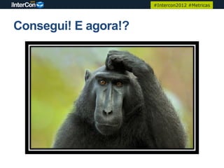 #Intercon2012 #Metricas




Consegui! E agora!?
 