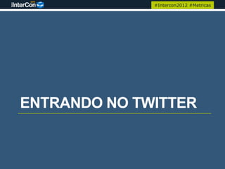 #Intercon2012 #Metricas




ENTRANDO NO TWITTER
 