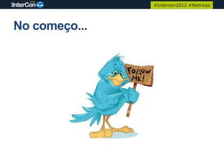 #Intercon2012 #Metricas




No começo...
 