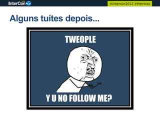 #Intercon2012 #Metricas




Alguns tuítes depois...
 