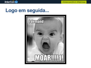 #Intercon2012 #Metricas




Logo em seguida...
 