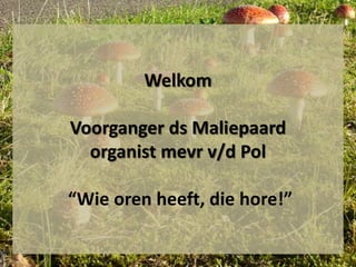 Welkom

Voorganger ds Maliepaard
  organist mevr v/d Pol

“Wie oren heeft, die hore!”
 