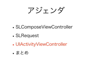 アジェンダ

• SLComposeViewController
• SLRequest
• UIActivityViewController
• まとめ
 