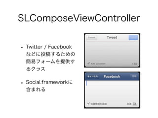 SLComposeViewController


• Twitter / Facebook
  などに投稿するための
  簡易フォームを提供す
  るクラス

• Social.frameworkに
  含まれる
 
