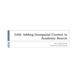 GAS: Adding Geospatial Context to
                Academic Search
                           Elena Mozzherina
                      Advised by Rob Fatland
 