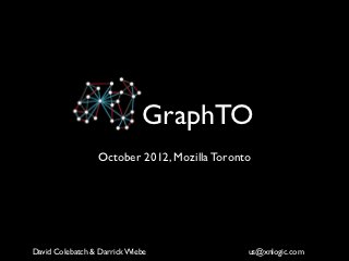 GraphTO
                 October 2012, Mozilla Toronto




David Colebatch & Darrick Wiebe              us@xnlogic.com
 