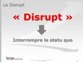 Le Disrupt


    « Disrupt »

    Interrompre le statu quo



             © 2012 Davender Gupta - www.startup-academie.com
                           Tous droits réservés                 10
 