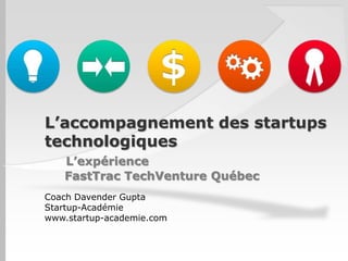 L’accompagnement des startups
technologiques
   L’expérience
   FastTrac TechVenture Québec
Coach Davender Gupta
Startup-Académie
www.startup-academie.com
 