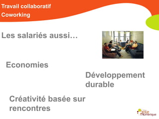 Travail collaboratif
Coworking


Les salariés aussi…


 Economies
                       Développement
                       durable
   Créativité basée sur
   rencontres
 