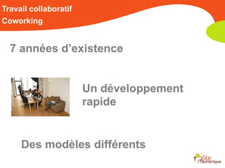 Travail collaboratif
Coworking


  7 années d’existence


                       Un développement
                       rapide


     Des modèles différents
 