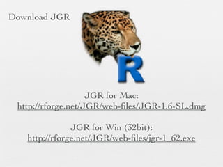 Download JGR




                    JGR for Mac:
 http://rforge.net/JGR/web-ﬁles/JGR-1.6-SL.dmg

               JGR for Win (32bit):
   http://rforge.net/JGR/web-ﬁles/jgr-1_62.exe
 
