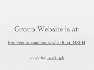 Group Website is at:
http://rpubs.com/kaz_yos/useR_at_HSPH


          google for user@hsph
 