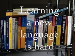 Learning
  a new
   L




language
 is hard
 