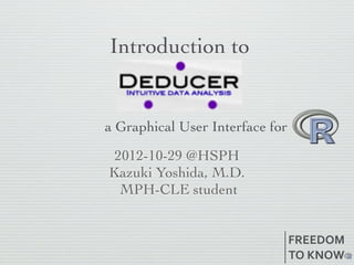 Introduction to


a Graphical User Interface for

 2012-10-29 @HSPH
Kazuki Yoshida, M.D.
  MPH-CLE student


                                 FREEDOM
                                 TO	
  KNOW
 