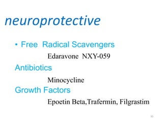 neuroprotective
 • Free Radical Scavengers
          Edaravone NXY-059
 Antibiotics
          Minocycline
 Growth Factors
...