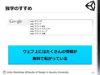 ウェブ上にはたくさんの情報が
                      無料で転がっている


Unity Workshop @Faculty of Design in Kyushu University   44
 