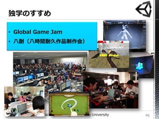 • Global Game Jam
• 八耐（八時間耐久作品制作会）




Unity Workshop @Faculty of Design in Kyushu University   46
 