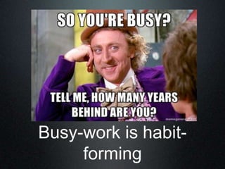 Busy-work is habit-
     forming
 