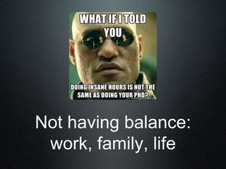 Not having balance:
 work, family, life
 