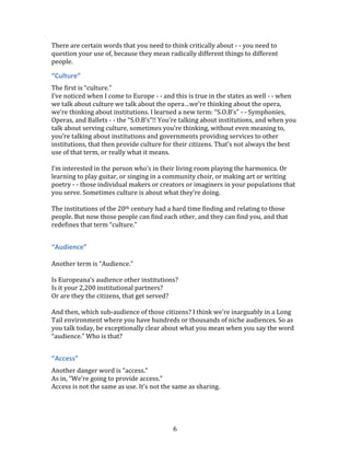 and unknown ideas is a matter of making connections between that
catalog of concepts.


In the spirit of that idea, I want to give you five concepts to think about -
- I want to assert five concepts that you can think about today. And you
can think about understanding the connections between them in
relation to your job in this workshop.


***


1. Europeana is one of the most important projects in the
world today

In the 20th century – in the 19th and 18th and 17th centuries for that
matter - - we made these wonderful institutions, these museums,
libraries, archives, scientific organizations, knowledge institutions. And
nobody told us we had to make these things. We felt compelled to make
them as a human race, as a species. I think these institutions and what
they represent in our genome is a part of our operating system - - part
of the operating system of society.


And we made them out of the tools we had available to us, out of the
materials we had available to us - - bricks and mortar and iron and glass
and big marble columns and magnificent spaces in the middle of our
cities. And also quiet, dark rooms - - filled with shelves and drawers of


                                      4
 