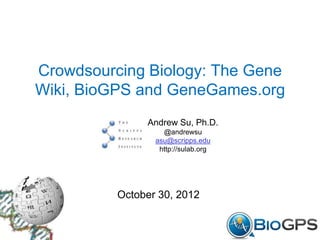 Crowdsourcing Biology: The Gene
Wiki, BioGPS and GeneGames.org
               Andrew Su, Ph.D.
                   @andrewsu
                 asu@scripps.edu
                  http://sulab.org




          October 30, 2012
 
