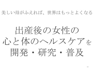 活動内容


美しい母がふえれば、世界はもっとよくなる



 出産後の女性の
心と体のヘルスケアを
 開発・研究・普及
                  13
 
