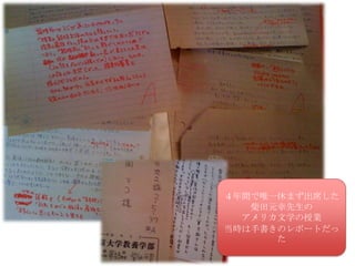 ４年間で唯一休まず出席した
   柴田元幸先生の
  アメリカ文学の授業
当時は手書きのレポートだっ
      た
 