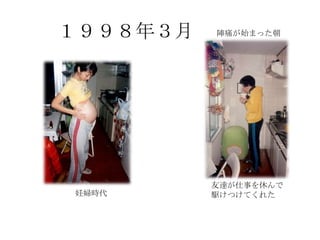 １９９８年３月   陣痛が始まった朝




          友達が仕事を休んで
妊婦時代      駆けつけてくれた
 