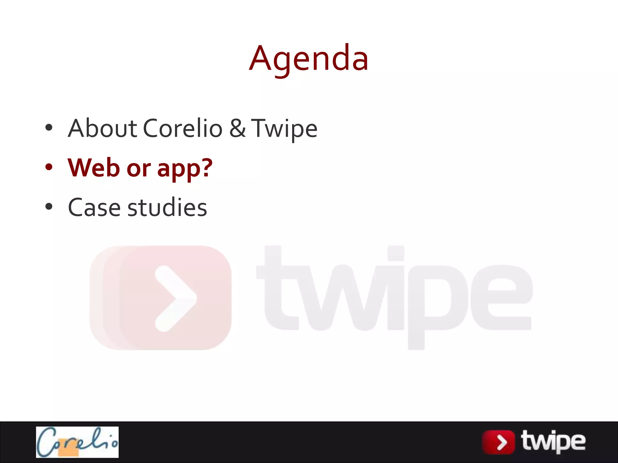 Agenda
• About Corelio & Twipe
• Web or app?
• Case studies
 
