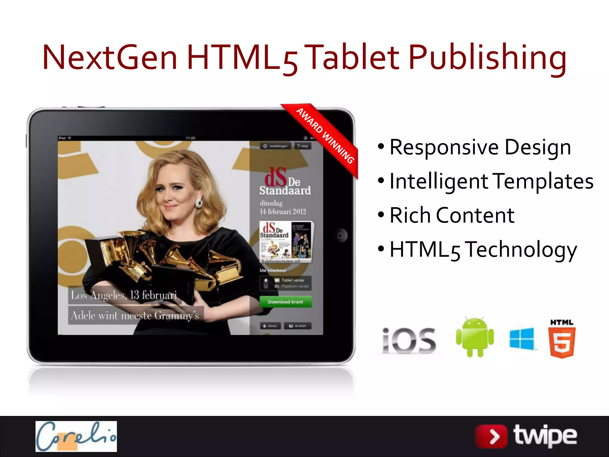 NextGen HTML5 Tablet Publishing

                   • Responsive Design
                   • Intelligent Templates
                   • Rich Content
                   • HTML5 Technology
 